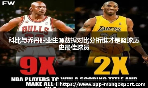 科比与乔丹职业生涯数据对比分析谁才是篮球历史最佳球员