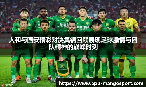 人和与国安精彩对决集锦回顾展现足球激情与团队精神的巅峰时刻